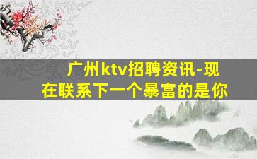 广州ktv招聘资讯-现在联系下一个暴富的是你